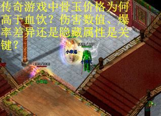 传奇游戏中骨玉价格为何高于血饮？伤害数值、爆率差异还是隐藏属性是关键？