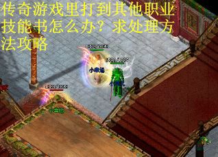 传奇游戏里打到其他职业技能书怎么办？求处理方法攻略