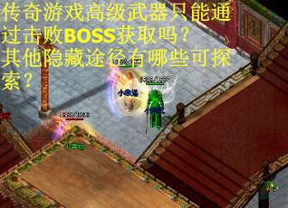 传奇游戏高级武器只能通过击败BOSS获取吗?其他隐藏途径有哪些可探索?