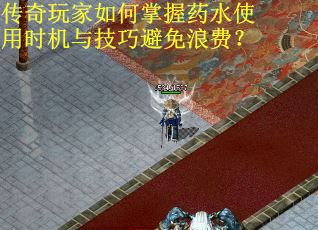 传奇玩家如何掌握药水使用时机与技巧避免浪费?