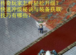 传奇玩家怎样轻松升级？快速冲级秘诀与装备获取技巧有哪些？