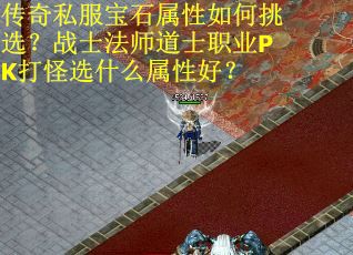 传奇私服宝石属性如何挑选？战士法师道士职业PK打怪选什么属性好？