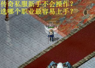 传奇私服新手不会操作？选哪个职业最容易上手？