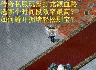 传奇私服玩家打龙源血路选哪个时间段效率最高？如何避开拥堵轻松刷宝？