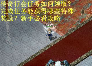 传奇行会任务如何领取？完成任务能获得哪些特殊奖励？新手必看攻略
