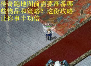 传奇跑地图前需要准备哪些物品和策略？这份攻略让你事半功倍