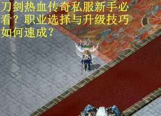 刀剑热血传奇私服新手必看？职业选择与升级技巧如何速成？