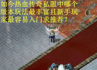 如今热血传奇私服中哪个版本玩法最丰富且新手玩家最容易入门求推荐?