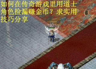 如何在传奇游戏里用道士角色捡漏赚金币？求实用技巧分享