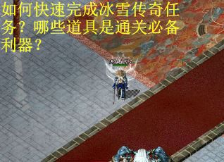 如何快速完成冰雪传奇任务?哪些道具是通关必备利器?