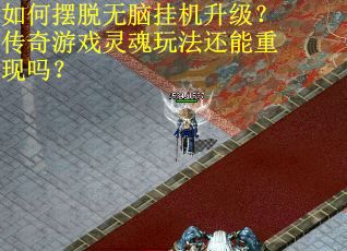 如何摆脱无脑挂机升级?传奇游戏灵魂玩法还能重现吗?