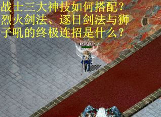 战士三大神技如何搭配？烈火剑法、逐日剑法与狮子吼的终极连招是什么？