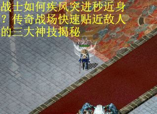 战士如何疾风突进秒近身？传奇战场快速贴近敌人的三大神技揭秘