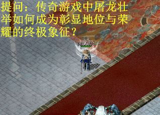 提问：传奇游戏中屠龙壮举如何成为彰显地位与荣耀的终极象征？
