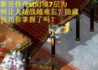 新开传奇sf幻境7层为何让人越战越难忘？隐藏技巧你掌握了吗？