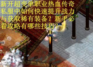 新开超变单职业热血传奇私服中如何快速提升战力与获取稀有装备？新手必看攻略有哪些技巧？