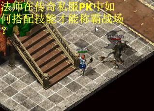 法师在传奇私服PK中如何搭配技能才能称霸战场？