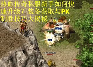 热血传奇私服新手如何快速升级？装备获取与PK制胜技巧大揭秘