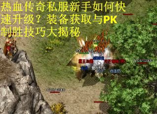 热血传奇私服新手如何快速升级？装备获取与PK制胜技巧大揭秘