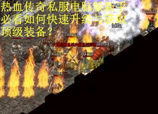 热血传奇私服电脑版新手必看如何快速升级与获取顶级装备？