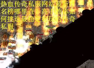 热血传奇私服网站最新排名榜哪里查？高手教你如何挑选最稳定好玩的传奇私服