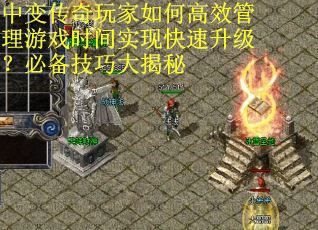 中变传奇玩家如何高效管理游戏时间实现快速升级？必备技巧大揭秘