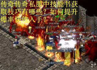 传奇传奇私服中技能书获取技巧有哪些？如何提升爆率快速入手？
