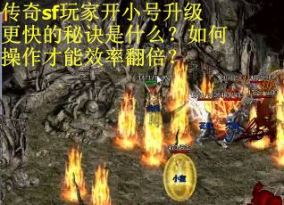 传奇sf玩家开小号升级更快的秘诀是什么？如何操作才能效率翻倍？