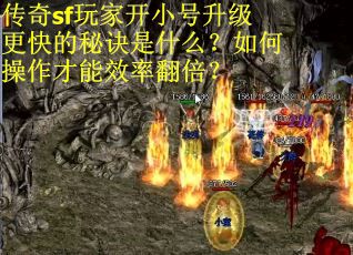 传奇sf玩家开小号升级更快的秘诀是什么？如何操作才能效率翻倍？