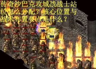 传奇沙巴克攻城战战士站位怎么分配？核心位置与战术布置要点是什么？