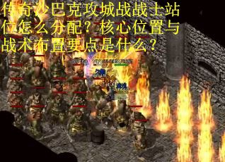 传奇沙巴克攻城战战士站位怎么分配？核心位置与战术布置要点是什么？