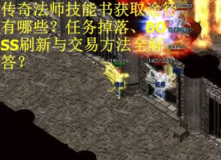 传奇法师技能书获取途径有哪些？任务掉落、BOSS刷新与交易方法全解答？