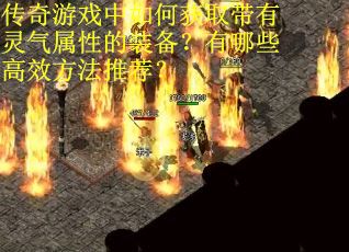 传奇游戏中如何获取带有灵气属性的装备？有哪些高效方法推荐？