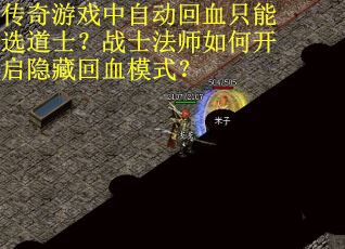 传奇游戏中自动回血只能选道士？战士法师如何开启隐藏回血模式？