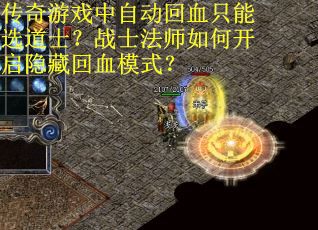 传奇游戏中自动回血只能选道士？战士法师如何开启隐藏回血模式？