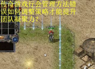 传奇游戏行会管理方法错误如何调整策略才能提升团队凝聚力？