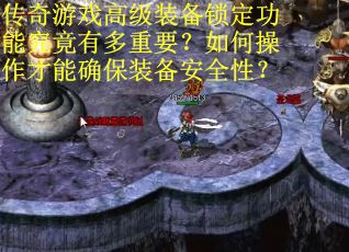 传奇游戏高级装备锁定功能究竟有多重要？如何操作才能确保装备安全性？