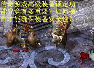 传奇游戏高级装备锁定功能究竟有多重要？如何操作才能确保装备安全性？