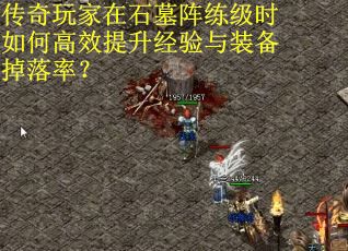 传奇玩家在石墓阵练级时如何高效提升经验与装备掉落率？