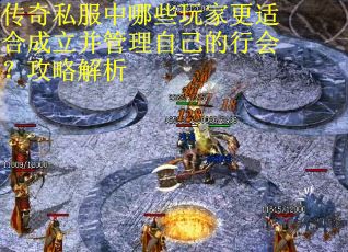 传奇私服中哪些玩家更适合成立并管理自己的行会？攻略解析