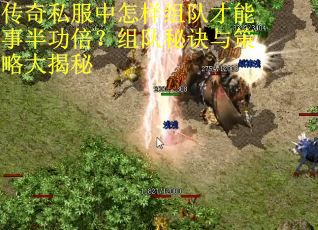 传奇私服中怎样组队才能事半功倍？组队秘诀与策略大揭秘