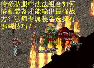 传奇私服中法法组合如何搭配装备才能输出最强战力？法师专属装备选择有哪些技巧？