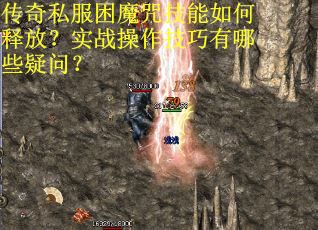 传奇私服困魔咒技能如何释放？实战操作技巧有哪些疑问？
