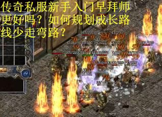 传奇私服新手入门早拜师更好吗？如何规划成长路线少走弯路？