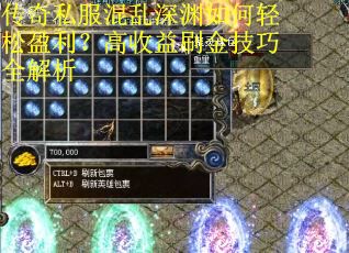 传奇私服混乱深渊如何轻松盈利？高收益刷金技巧全解析