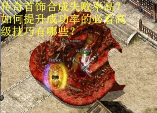 传奇首饰合成失败率高?如何提升成功率的必看高级技巧有哪些?