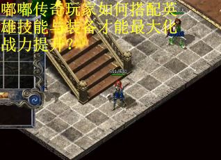 嘟嘟传奇玩家如何搭配英雄技能与装备才能最大化战力提升？