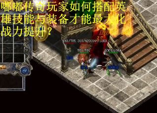 嘟嘟传奇玩家如何搭配英雄技能与装备才能最大化战力提升？