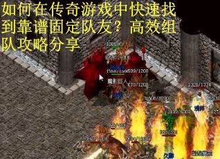 如何在传奇游戏中快速找到靠谱固定队友？高效组队攻略分享