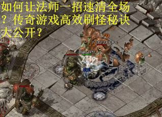 如何让法师一招速清全场？传奇游戏高效刷怪秘诀大公开？